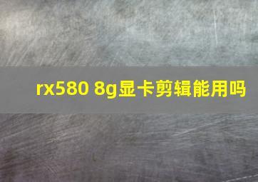 rx580 8g显卡剪辑能用吗